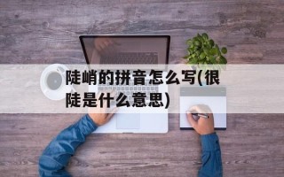 陡峭的拼音怎么写(很陡是什么意思)