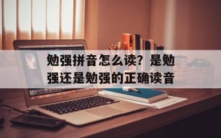 勉强拼音怎么读？是勉强还是勉强的正确读音