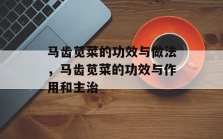 马齿苋菜的功效与做法，马齿苋菜的功效与作用和主治