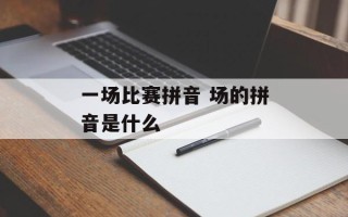 一场比赛拼音 场的拼音是什么