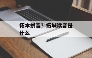 拓本拼音？拓城读音是什么