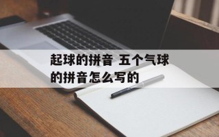 起球的拼音 五个气球的拼音怎么写的