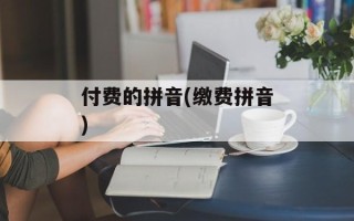 付费的拼音(缴费拼音)