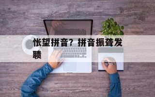怅望拼音？拼音振聋发聩