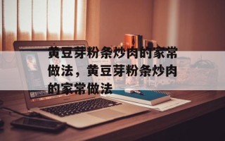 黄豆芽粉条炒肉的家常做法，黄豆芽粉条炒肉的家常做法