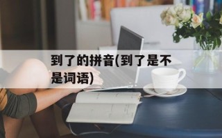 到了的拼音(到了是不是词语)