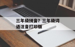 三年级拼音？三年级词语注音打印版