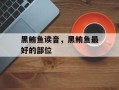 黑鲔鱼读音，黑鲔鱼最好的部位