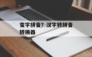 变字拼音？汉字转拼音转换器