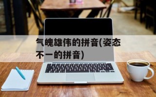 气魄雄伟的拼音(姿态不一的拼音)
