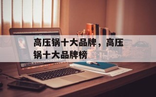 高压锅十大品牌，高压锅十大品牌榜