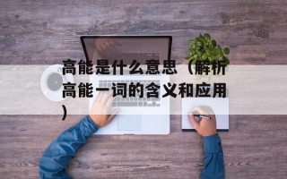 高能是什么意思（解析高能一词的含义和应用）