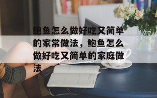 鲍鱼怎么做好吃又简单的家常做法，鲍鱼怎么做好吃又简单的家庭做法