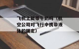 飞机上能带牛奶吗（航空公司对飞行中携带液体的规定）
