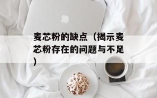 麦芯粉的缺点（揭示麦芯粉存在的问题与不足）