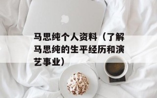 马思纯个人资料（了解马思纯的生平经历和演艺事业）