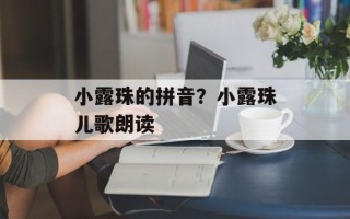 小露珠的拼音？小露珠儿歌朗读