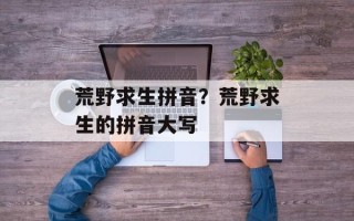 荒野求生拼音？荒野求生的拼音大写