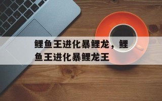 鲤鱼王进化暴鲤龙，鲤鱼王进化暴鲤龙王