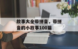 故事大全带拼音，带拼音的小故事100篇