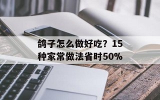 鸽子怎么做好吃？15种家常做法省时50%
