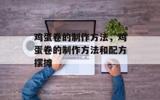 鸡蛋卷的制作方法，鸡蛋卷的制作方法和配方摆摊