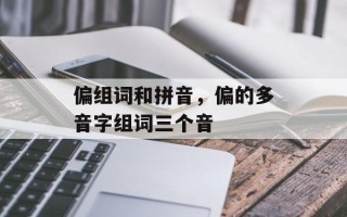 偏组词和拼音，偏的多音字组词三个音