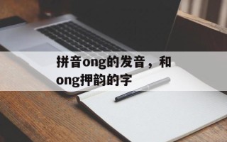 拼音ong的发音，和ong押韵的字