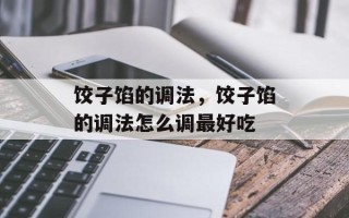 饺子馅的调法，饺子馅的调法怎么调最好吃