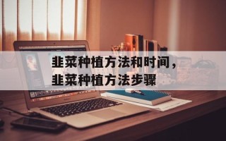 韭菜种植方法和时间，韭菜种植方法步骤