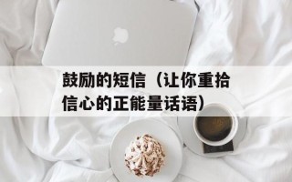 鼓励的短信（让你重拾信心的正能量话语）
