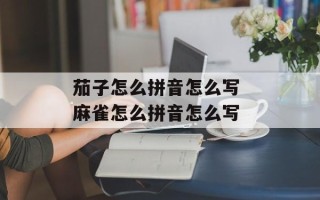 茄子怎么拼音怎么写 麻雀怎么拼音怎么写