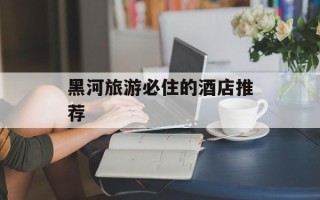 黑河旅游必住的酒店推荐