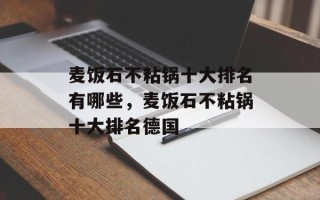 麦饭石不粘锅十大排名有哪些，麦饭石不粘锅十大排名德国