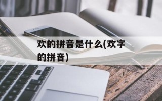 欢的拼音是什么(欢字的拼音)