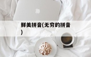 鲜美拼音(无穷的拼音)