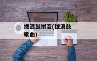 拨浪鼓拼音(拨浪鼓 歌曲)