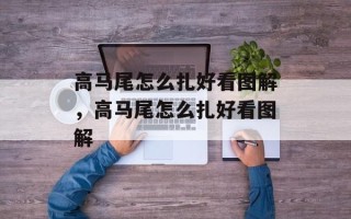 高马尾怎么扎好看图解，高马尾怎么扎好看图解