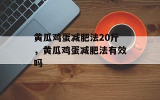 黄瓜鸡蛋减肥法20斤，黄瓜鸡蛋减肥法有效吗