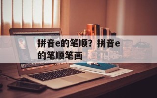 拼音e的笔顺？拼音e的笔顺笔画