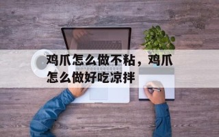 鸡爪怎么做不粘，鸡爪怎么做好吃凉拌