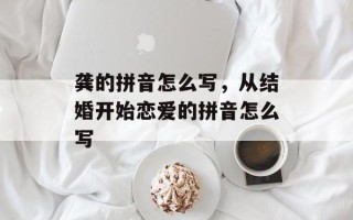 龚的拼音怎么写，从结婚开始恋爱的拼音怎么写