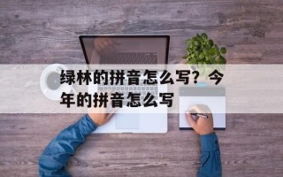绿林的拼音怎么写？今年的拼音怎么写