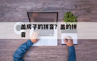 盖房子的拼音？盖的拼音