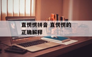 直愣愣拼音 直愣愣的正确解释