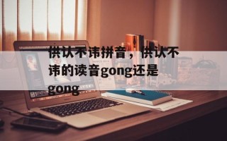 供认不讳拼音，供认不讳的读音gong还是gong