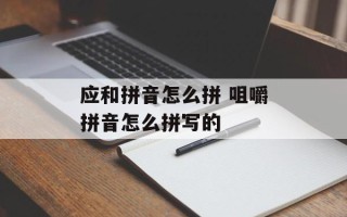 应和拼音怎么拼 咀嚼拼音怎么拼写的