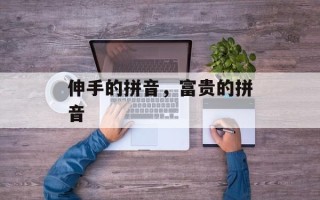 伸手的拼音，富贵的拼音