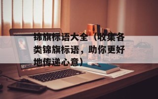 锦旗标语大全（收集各类锦旗标语，助你更好地传递心意）