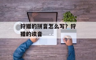 狩猎的拼音怎么写？狩猎的读音